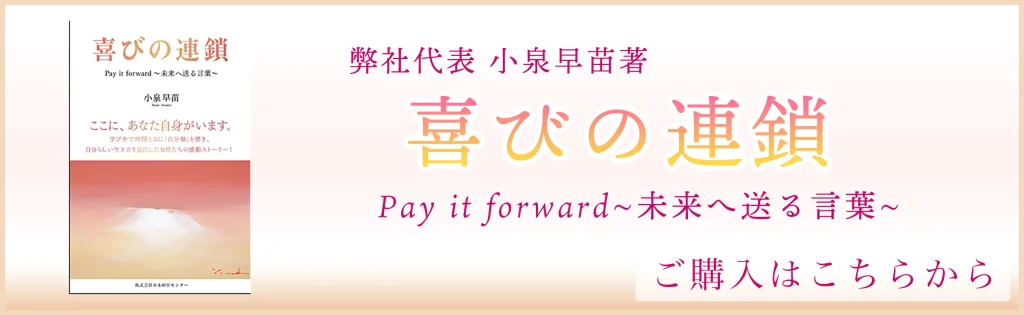 弊社代表小泉早苗著書【喜びの連鎖Pay it forward~未来へ送る言葉~
】